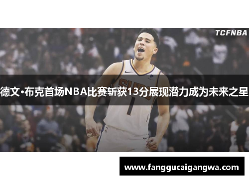 德文·布克首场NBA比赛斩获13分展现潜力成为未来之星 德文·布克首场NBA比赛斩获13分展现潜力成为未来之星